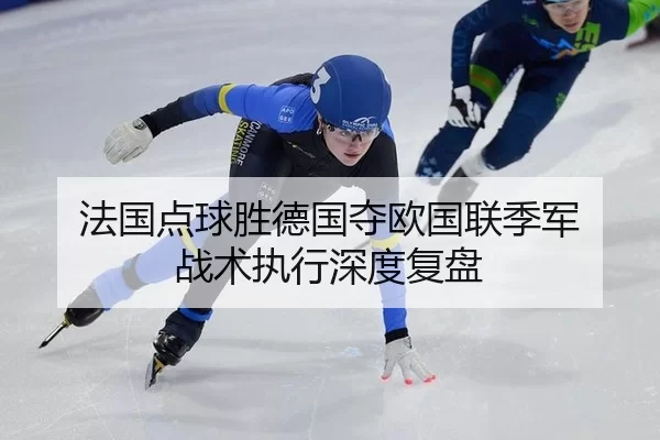 法国点球胜德国夺欧国联季军 战术执行深度复盘