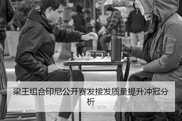 梁王组合印尼公开赛发接发质量提升冲冠分析
