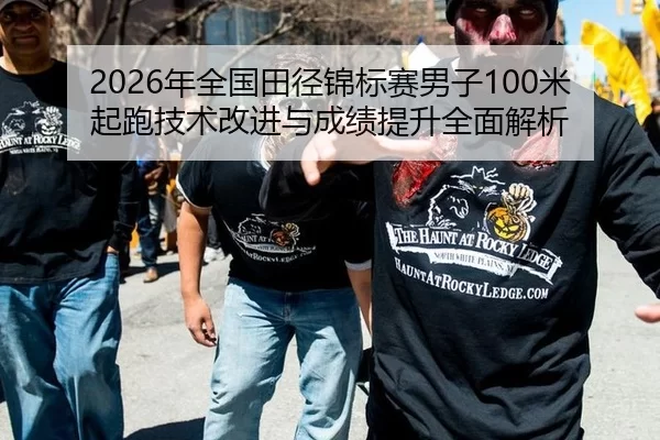 2026年全国田径锦标赛男子100米起跑技术改进与成绩提升全面解析